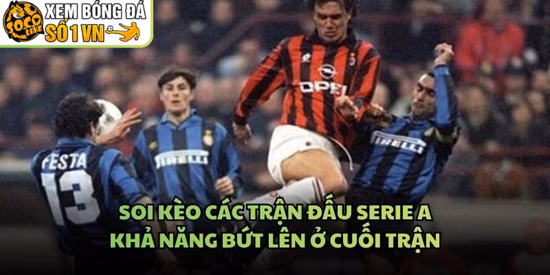 Soi Kèo Các Trận Đấu Serie A – Khả Năng Bứt Lên Ở Cuối Trận