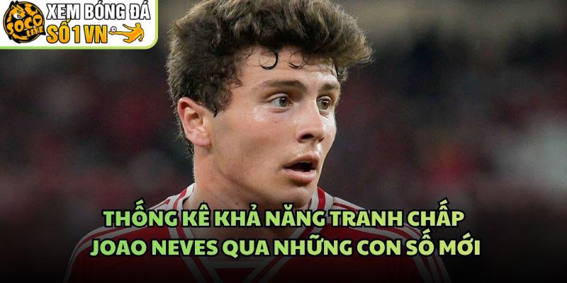 Thống Kê Khả Năng Tranh Chấp Joao Neves Qua Những Con Số Mới